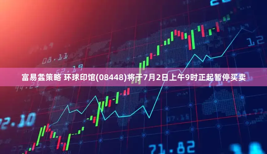 富易螽策略 环球印馆(08448)将于7月2日上午9时正起暂停买卖