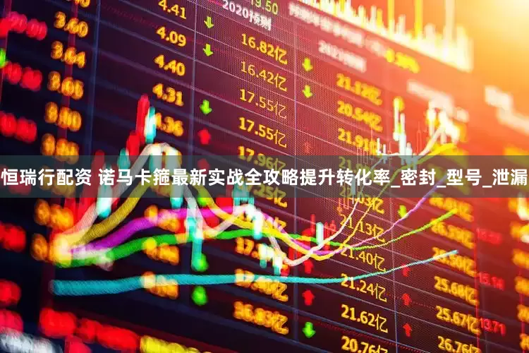 恒瑞行配资 诺马卡箍最新实战全攻略提升转化率_密封_型号_泄漏