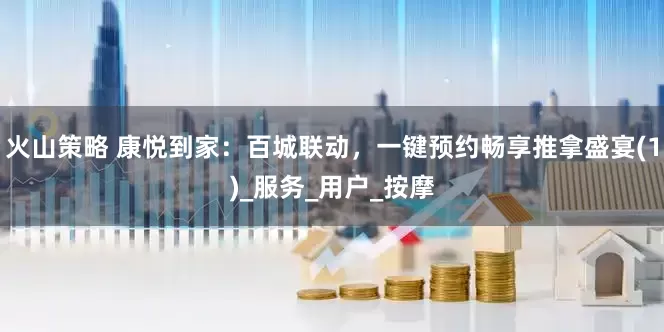 火山策略 康悦到家：百城联动，一键预约畅享推拿盛宴(1)_服务_用户_按摩