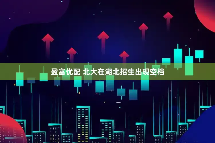 盈富优配 北大在湖北招生出现空档