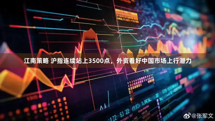 江南策略 沪指连续站上3500点，外资看好中国市场上行潜力