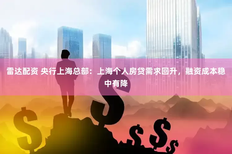 雷达配资 央行上海总部：上海个人房贷需求回升，融资成本稳中有降