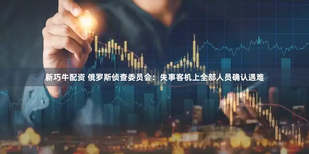 新巧牛配资 俄罗斯侦查委员会：失事客机上全部人员确认遇难
