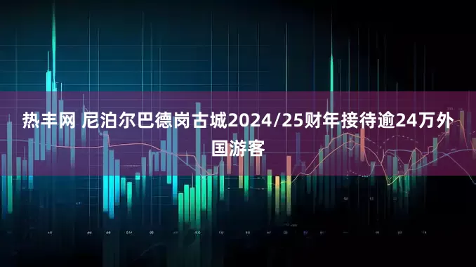 热丰网 尼泊尔巴德岗古城2024/25财年接待逾24万外国游客