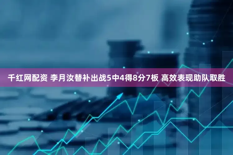千红网配资 李月汝替补出战5中4得8分7板 高效表现助队取胜