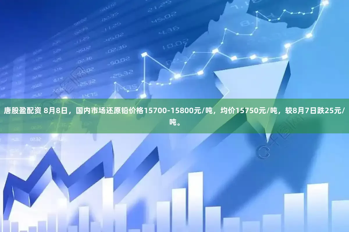 唐股盈配资 8月8日，国内市场还原铅价格15700-15800元/吨，均价15750元/吨，较8月7日跌25元/吨。