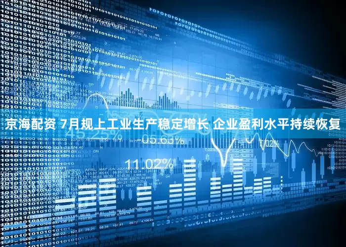 京海配资 7月规上工业生产稳定增长 企业盈利水平持续恢复