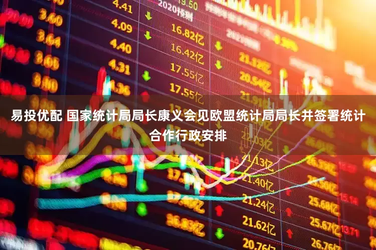 易投优配 国家统计局局长康义会见欧盟统计局局长并签署统计合作行政安排