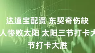 达道宝配资 东契奇伤缺 湖人惨败太阳 太阳三节打卡大胜