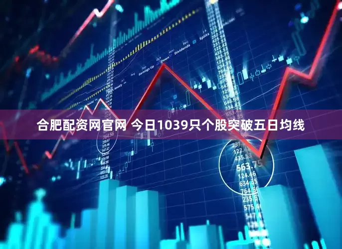 合肥配资网官网 今日1039只个股突破五日均线