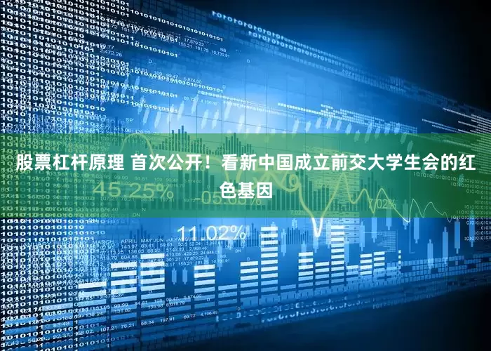 股票杠杆原理 首次公开！看新中国成立前交大学生会的红色基因