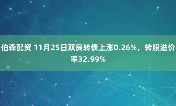 伯森配资 11月25日双良转债上涨0.26%，转股溢价率32.99%