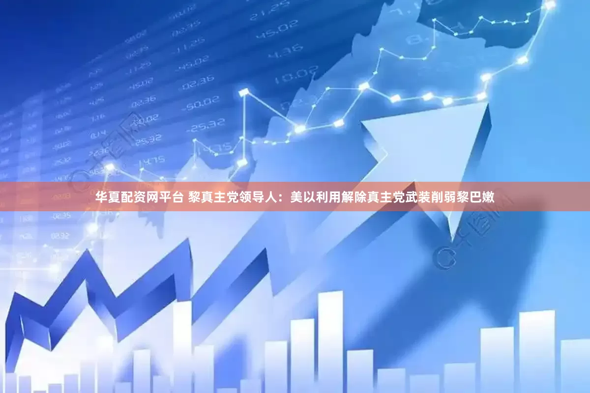 华夏配资网平台 黎真主党领导人：美以利用解除真主党武装削弱黎巴嫩