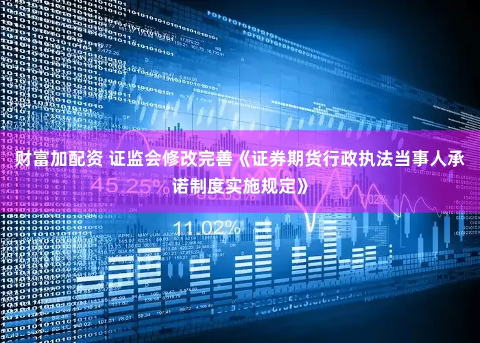 财富加配资 证监会修改完善《证券期货行政执法当事人承诺制度实施规定》