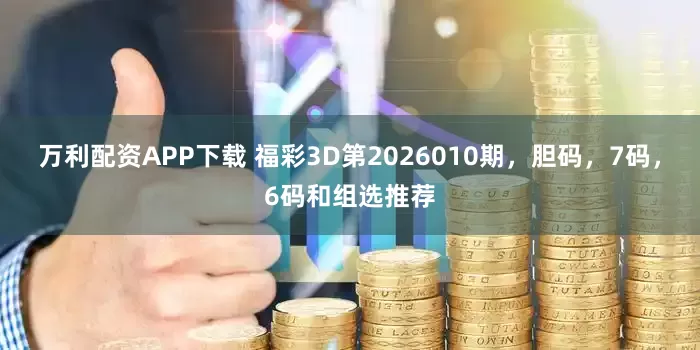 万利配资APP下载 福彩3D第2026010期，胆码，7码，6码和组选推荐